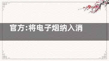 官方:将电子烟纳入消费税征收范围 电子烟企业的好日子也要到头了(***新电子烟)